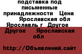 подставка под письменные принадлежности › Цена ­ 200 - Ярославская обл., Ярославль г. Другое » Другое   . Ярославская обл.